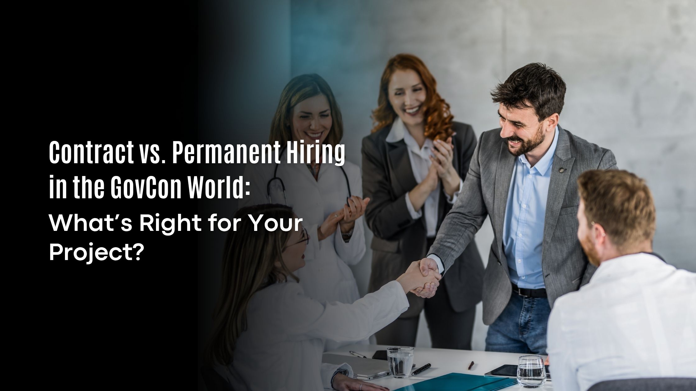 Contract vs. Permanent Hiring in the GovCon World: What’s Right for Your Project