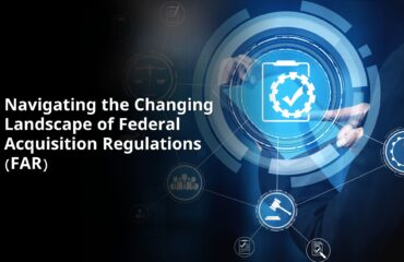 Navigating the Changing Landscape of Federal Acquisition Regulations (FAR)