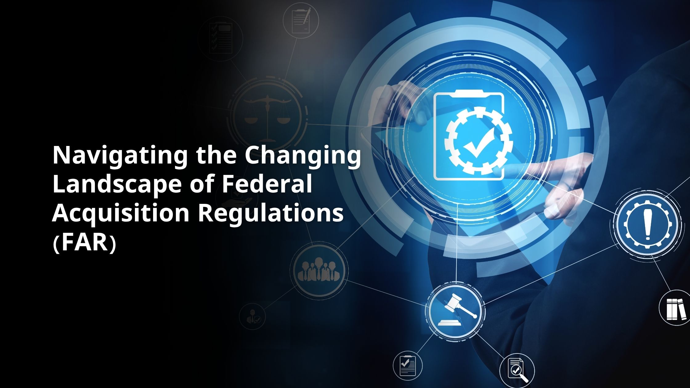 Navigating the Changing Landscape of Federal Acquisition Regulations (FAR)
