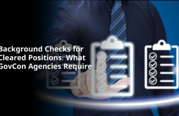 Background Checks for Cleared Positions: What GovCon Agencies Require