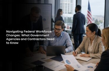 Navigating Federal Workforce Changes: What Government Agencies and Contractors Need to Know