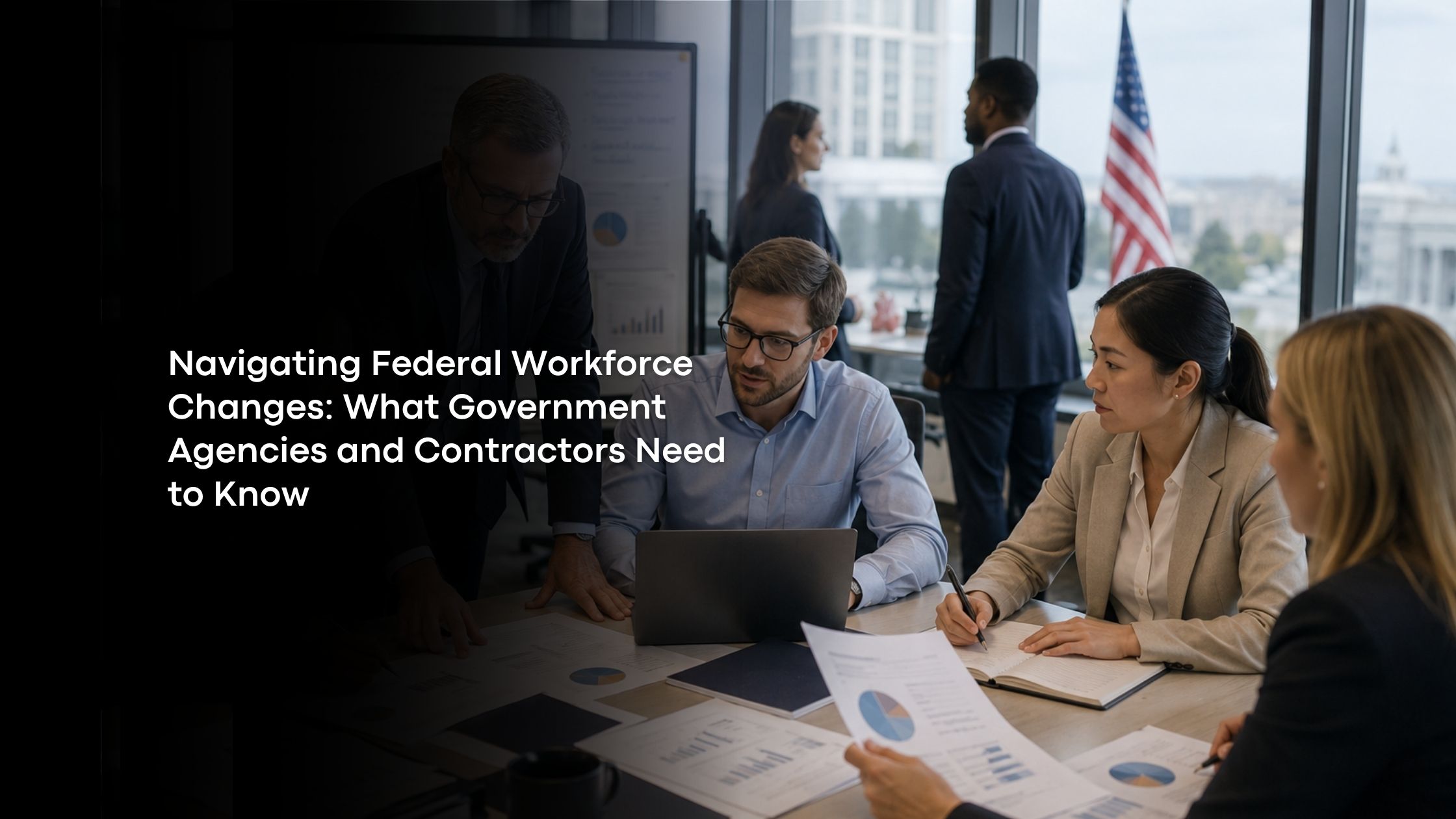 Navigating Federal Workforce Changes: What Government Agencies and Contractors Need to Know